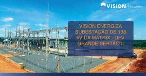 VISION ENERGIZA SUBESTAÇÃO DE 138 kV DA MATRIX - UFV GRANDE SERTÃO II